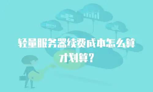 轻量服务器续费成本怎么算才划算？