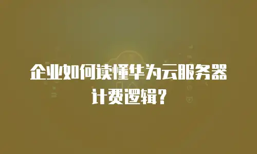 企业如何读懂华为云服务器计费逻辑？