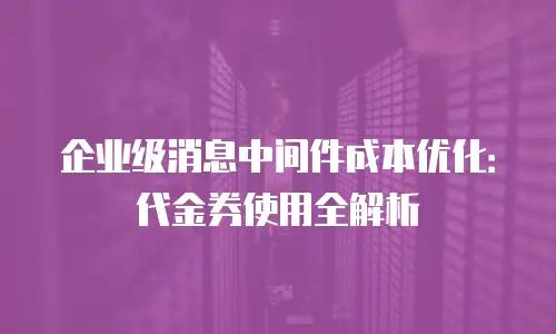 企业级消息中间件成本优化：代金券使用全解析