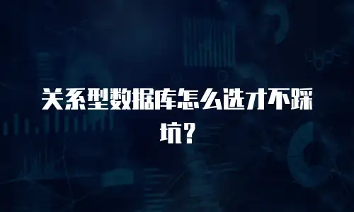 关系型数据库怎么选才不踩坑？