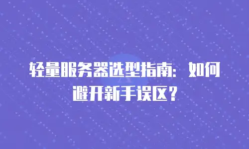 轻量服务器选型指南：如何避开新手误区？