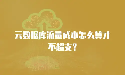 云数据库流量成本怎么算才不超支？