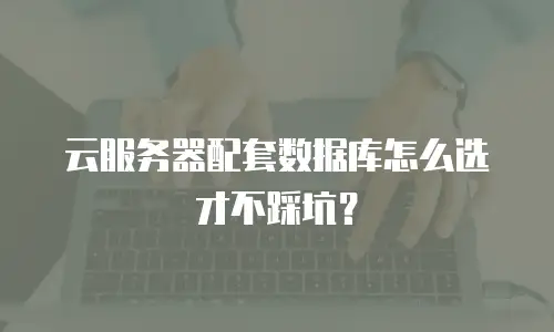 云服务器配套数据库怎么选才不踩坑？