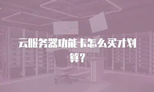 云服务器功能卡怎么买才划算？