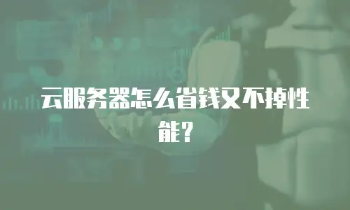 云服务器怎么省钱又不掉性能？