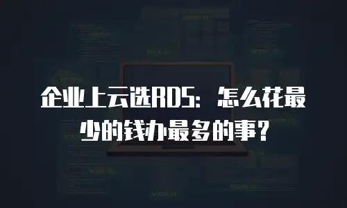 企业上云选RDS：怎么花最少的钱办最多的事？