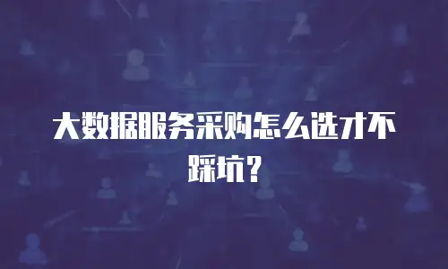 大数据服务采购怎么选才不踩坑？