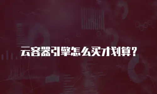 云容器引擎怎么买才划算？