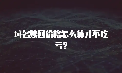 域名赎回价格怎么算才不吃亏？