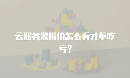 云服务器报价怎么看才不吃亏？