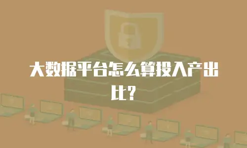 大数据平台怎么算投入产出比？