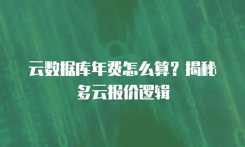 云数据库年费怎么算？揭秘多云报价逻辑