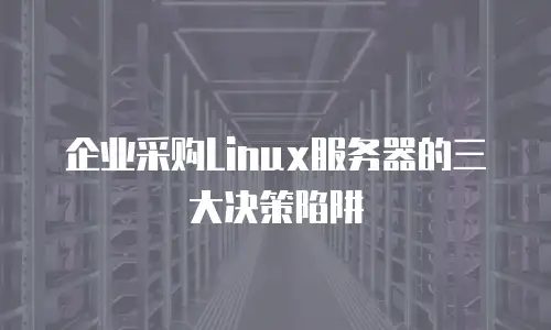 企业采购Linux服务器的三大决策陷阱