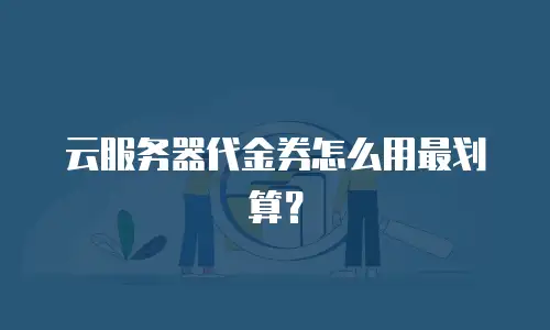 云服务器代金券怎么用最划算？