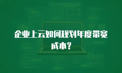 企业上云如何规划年度带宽成本？