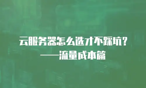 云服务器怎么选才不踩坑？&mdash;&mdash;流量成本篇