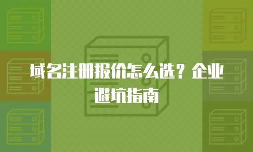 域名注册报价怎么选？企业避坑指南