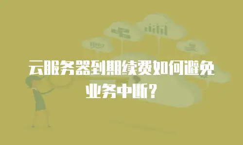 云服务器到期续费如何避免业务中断？