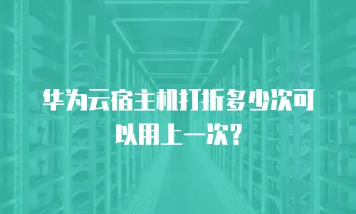 华为云宿主机打折多少次可以用上一次？