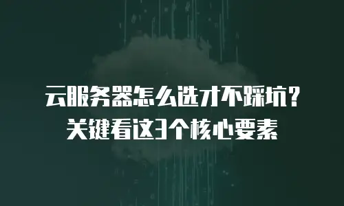 云服务器怎么选才不踩坑？关键看这3个核心要素