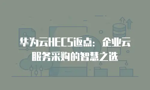 华为云HECS返点：企业云服务采购的智慧之选