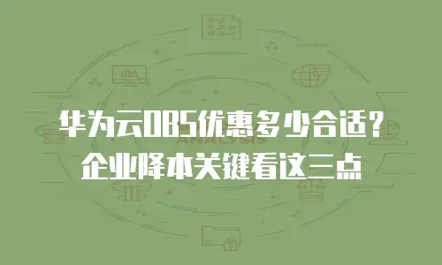 华为云OBS优惠多少合适？企业降本关键看这三点