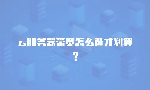云服务器带宽怎么选才划算？