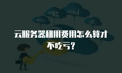 云服务器租用费用怎么算才不吃亏？