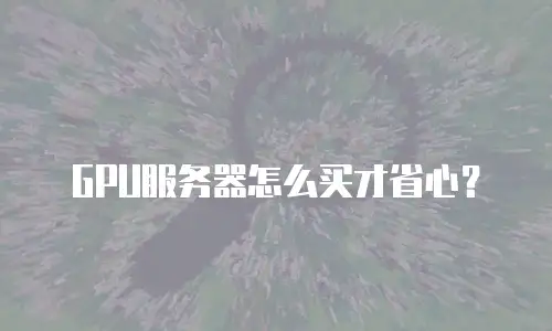 GPU服务器怎么买才省心？