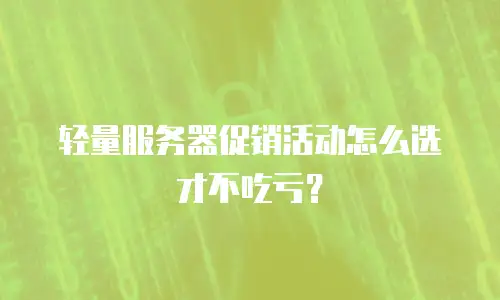 轻量服务器促销活动怎么选才不吃亏？