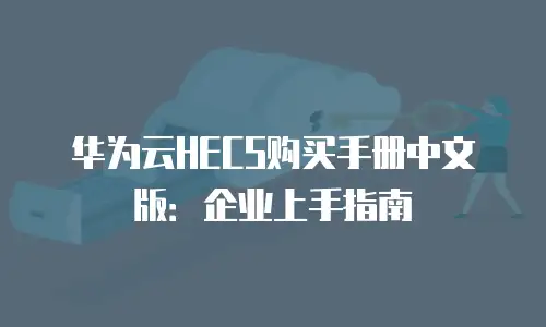 华为云HECS购买手册中文版：企业上手指南