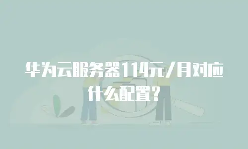 华为云服务器114元/月对应什么配置？