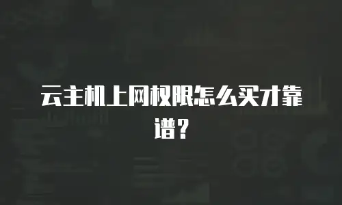 云主机上网权限怎么买才靠谱？