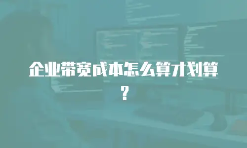 企业带宽成本怎么算才划算？