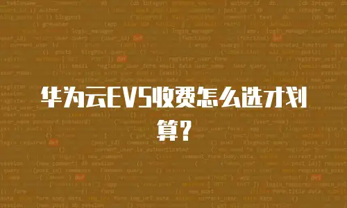 华为云EVS收费怎么选才划算？