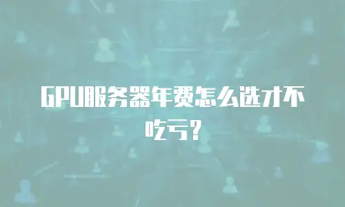 GPU服务器年费怎么选才不吃亏？