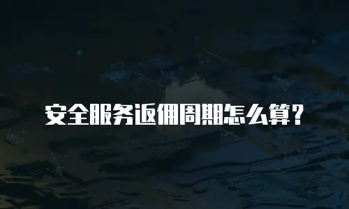 安全服务返佣周期怎么算？