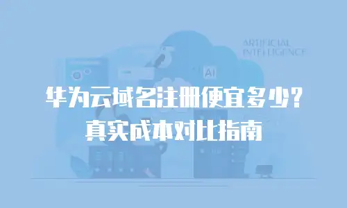华为云域名注册便宜多少？真实成本对比指南