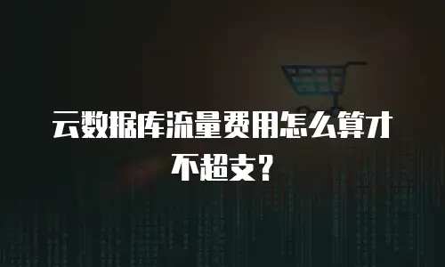 云数据库流量费用怎么算才不超支？