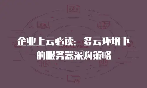 企业上云必读：多云环境下的服务器采购策略