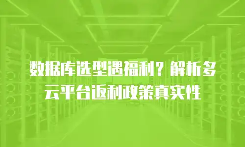 数据库选型遇福利？解析多云平台返利政策真实性