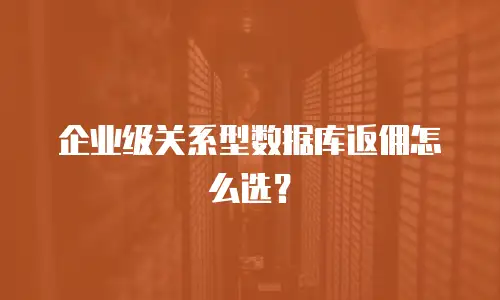 企业级关系型数据库返佣怎么选？