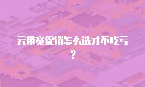 云带宽促销怎么选才不吃亏？