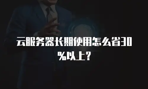 云服务器长期使用怎么省30%以上？