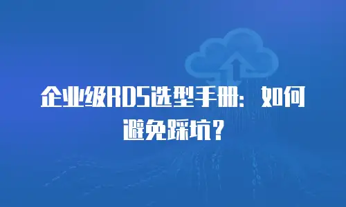 企业级RDS选型手册：如何避免踩坑？