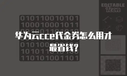 华为云cce代金券怎么用才最省钱？