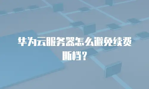 华为云服务器怎么避免续费断档？
