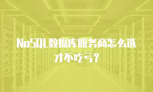 NoSQL数据库服务商怎么选才不吃亏？