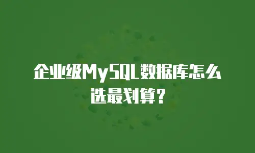 企业级MySQL数据库怎么选最划算？