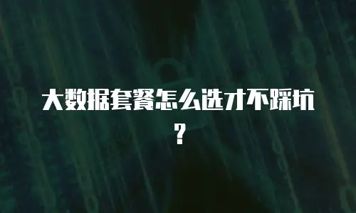 大数据套餐怎么选才不踩坑？